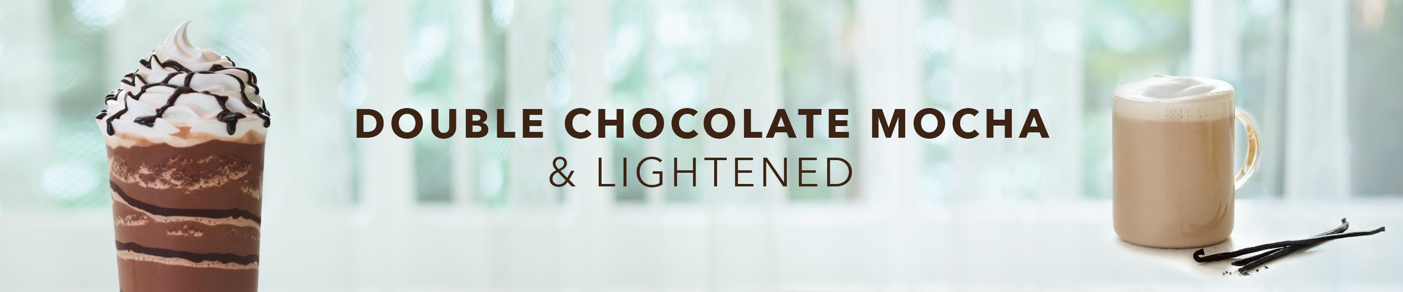 Double chocolate mocha ice blended drink and lightened vanilla latte